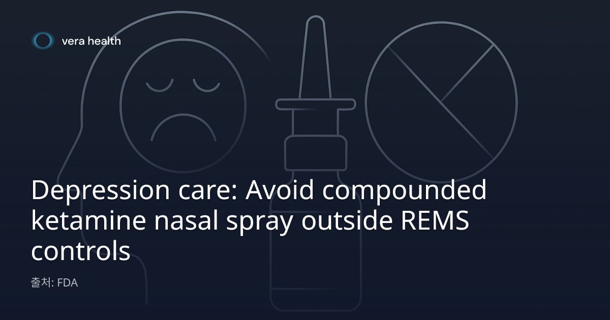 우울증 치료: REMS 관리 밖에서는 조제(Compounded) 케타민 비강 스프레이 사용을 피해야 - Vera Health 뉴스