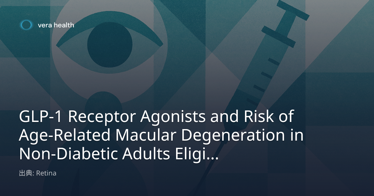 GLP-1 Receptor Agonists and Risk of Age-Related Macular Degeneration in  Non-Diabetic Adults Eligible for Weight Loss Therapy - Vera Health