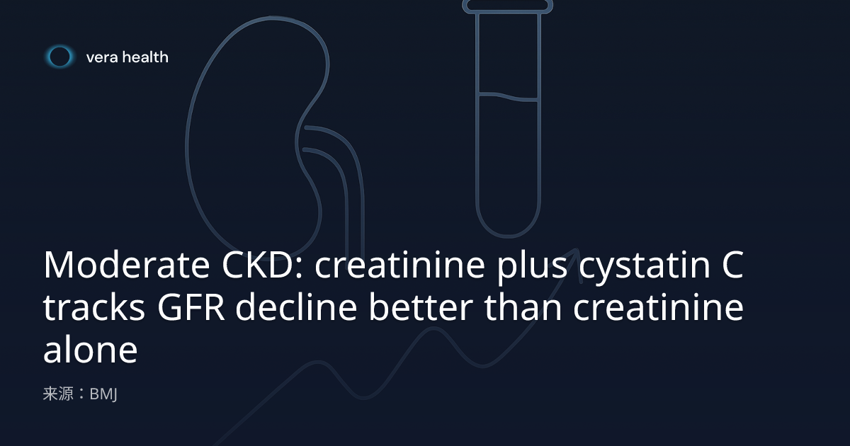 中度CKD：肌酐联合胱抑素C较单用肌酐更能反映GFR下降 - Vera Health News